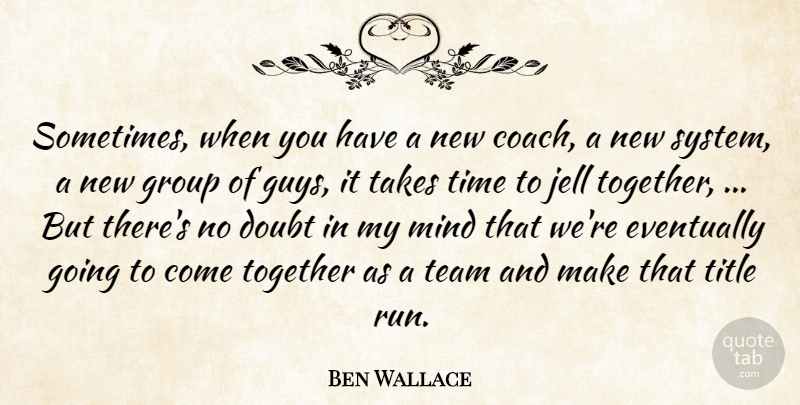 Ben Wallace Quote About Doubt, Eventually, Group, Mind, Takes: Sometimes When You Have A...