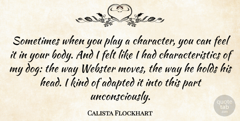 Calista Flockhart Quote About Dog, Moving, Character: Sometimes When You Play A...