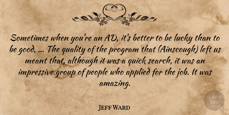 Jeff Ward Quote About Although, Applied, Group, Impressive, Left: Sometimes When Youre An Ad...