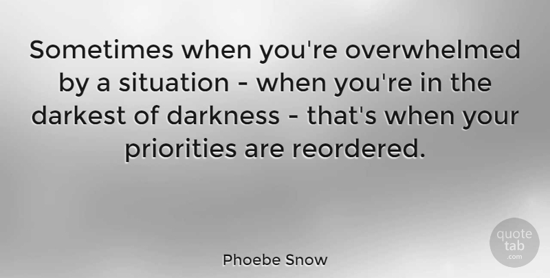 Phoebe Snow Quote About Priorities, Darkness, Overwhelmed: Sometimes When Youre Overwhelmed By...