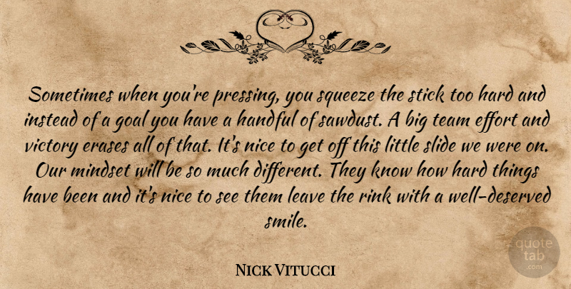 Nick Vitucci Quote About Effort, Goal, Handful, Hard, Instead: Sometimes When Youre Pressing You...