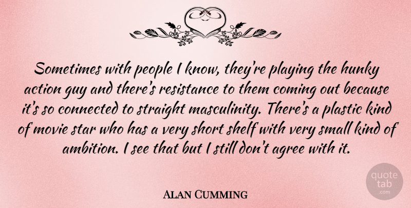 Alan Cumming Quote About Agree, Coming, Connected, Guy, People: Sometimes With People I Know...