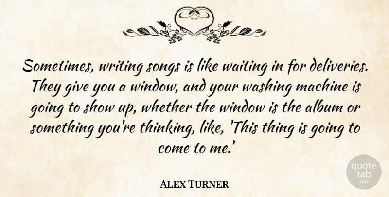 Alex Turner Quote About Album, Machine, Songs, Washing, Whether: Sometimes Writing Songs Is Like...