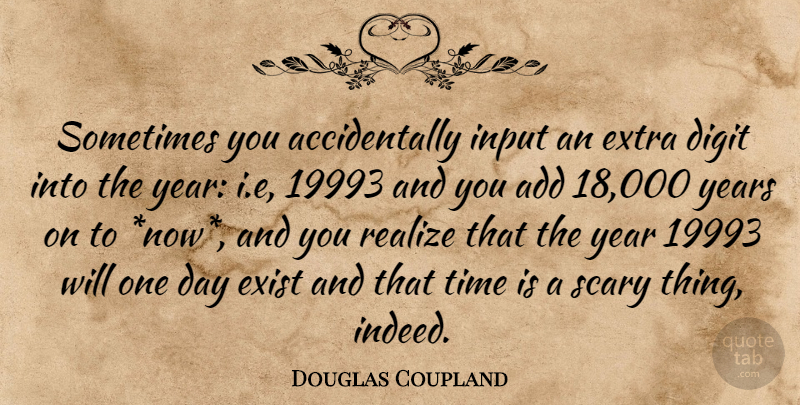 Douglas Coupland Quote About Years, Scary, One Day: Sometimes You Accidentally Input An...