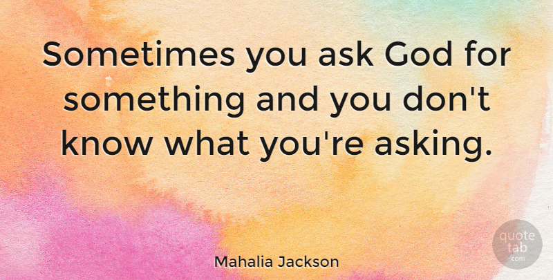 Mahalia Jackson Quote About God, Asking, Sometimes: Sometimes You Ask God For...