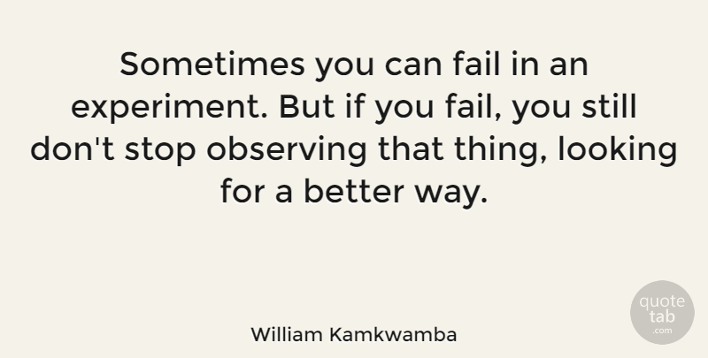 William Kamkwamba Quote About Observing: Sometimes You Can Fail In...