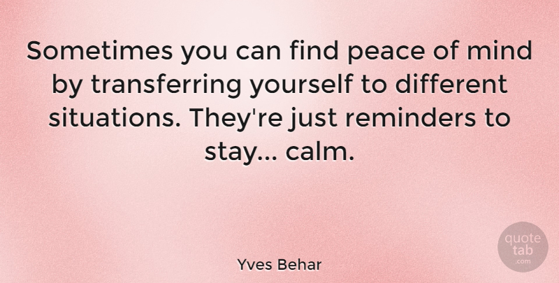 Yves Behar Quote About Mind, Stay Calm, Different: Sometimes You Can Find Peace...