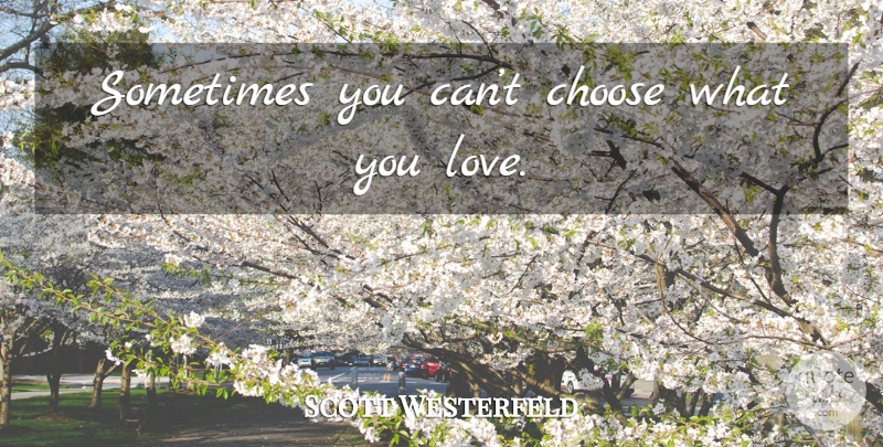 Scott Westerfeld Quote About Sometimes, What You Love: Sometimes You Cant Choose What...