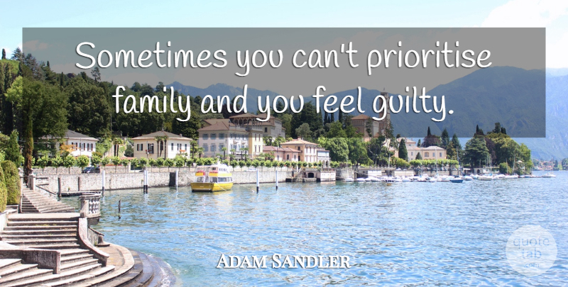 Adam Sandler Quote About Sometimes, Guilty, Feels: Sometimes You Cant Prioritise Family...