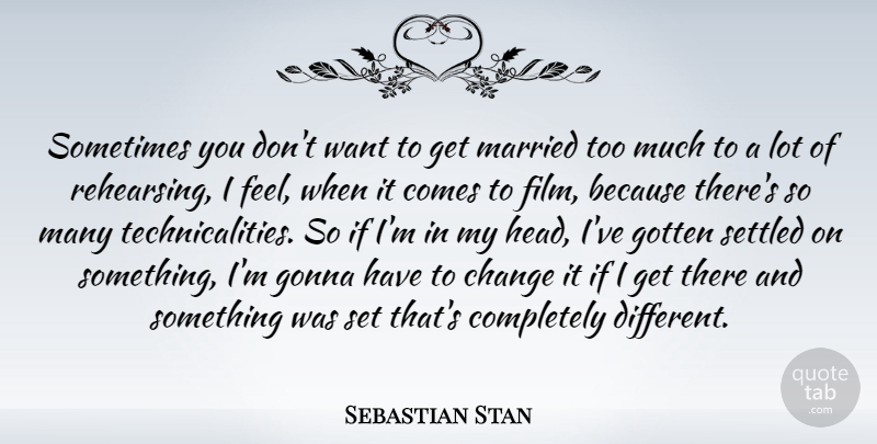 Sebastian Stan Quote About Change, Gonna, Gotten, Married, Settled: Sometimes You Dont Want To...