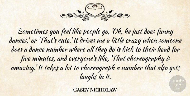 Casey Nicholaw Quote About Amazing, Crazy, Drives, Five, Funny: Sometimes You Feel Like People...