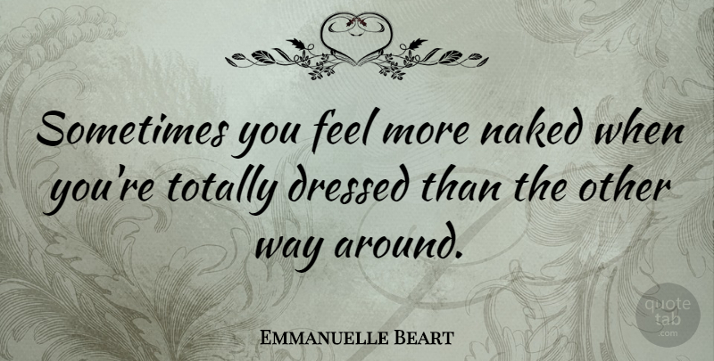 Emmanuelle Beart Quote About Way, Naked, Sometimes: Sometimes You Feel More Naked...