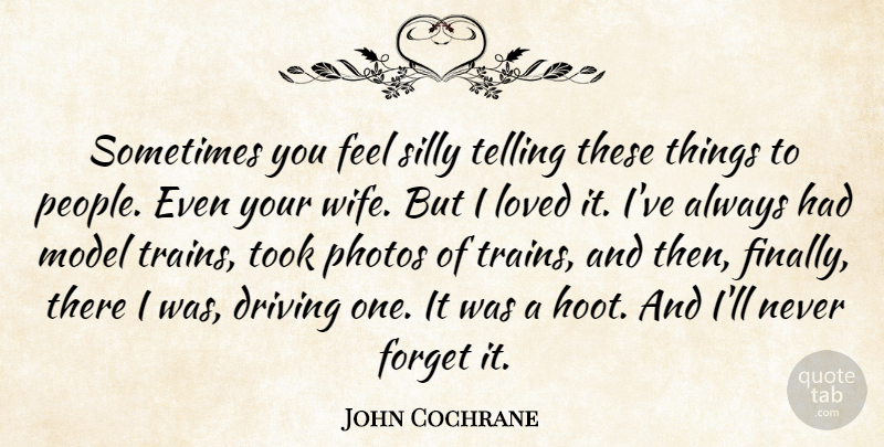 John Cochrane Quote About Driving, Forget, Loved, Model, Photos: Sometimes You Feel Silly Telling...