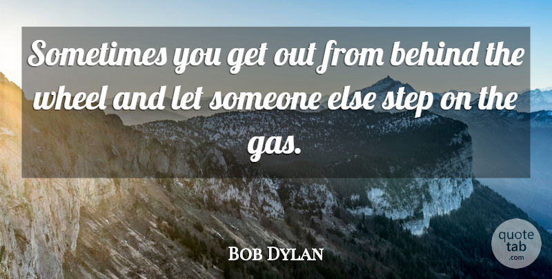 Bob Dylan Quote About Wheels, Steps, Sometimes: Sometimes You Get Out From...