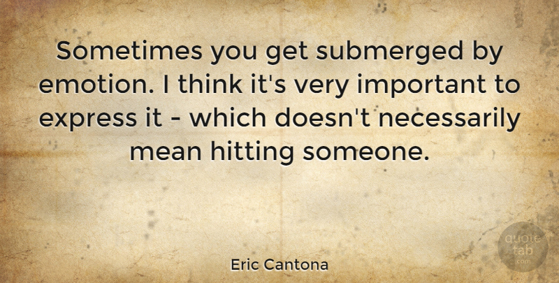 Eric Cantona Quote About Mean, Thinking, Important: Sometimes You Get Submerged By...