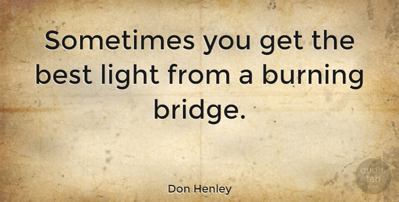 Don Henley Quote About Light, Bridges, Burning: Sometimes You Get The Best...