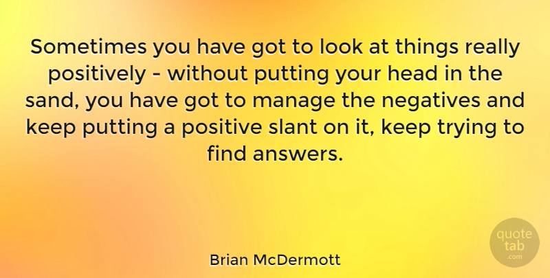 Brian McDermott Quote About Trying, Looks, Answers: Sometimes You Have Got To...