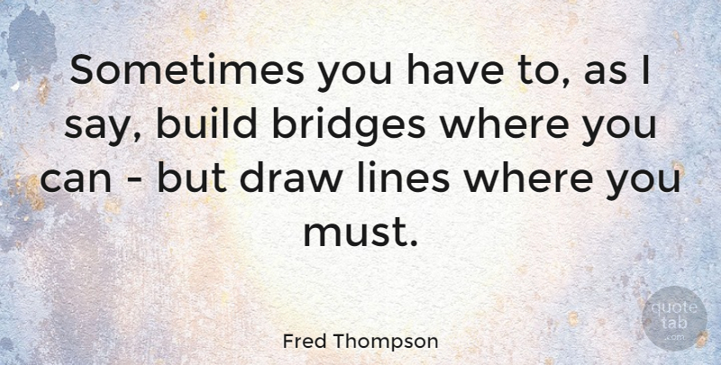 Fred Thompson Quote About Bridges, Lines, Sometimes: Sometimes You Have To As...
