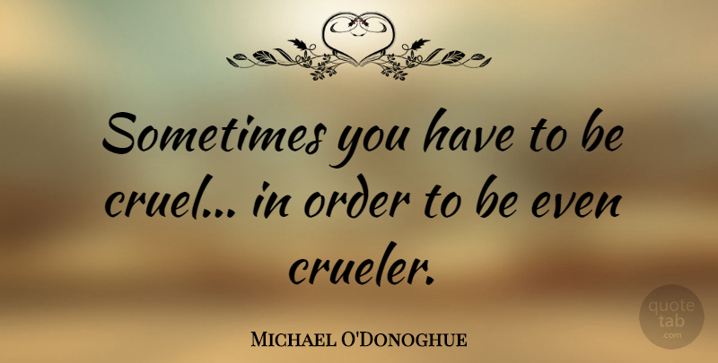 Michael O'Donoghue Quote About undefined: Sometimes You Have To Be...