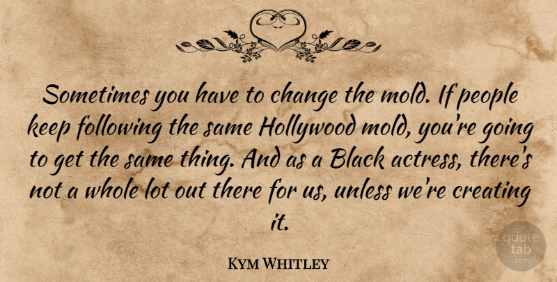 Kym Whitley Quote About Change, Following, Hollywood, People, Unless: Sometimes You Have To Change...
