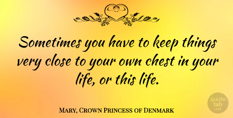 Mary, Crown Princess of Denmark Quote About Life: Sometimes You Have To Keep...