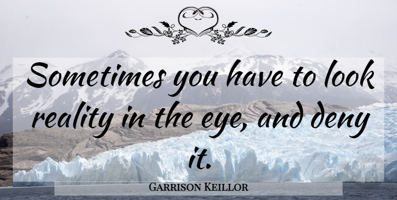Garrison Keillor Quote About Time, Eye, Reality: Sometimes You Have To Look...