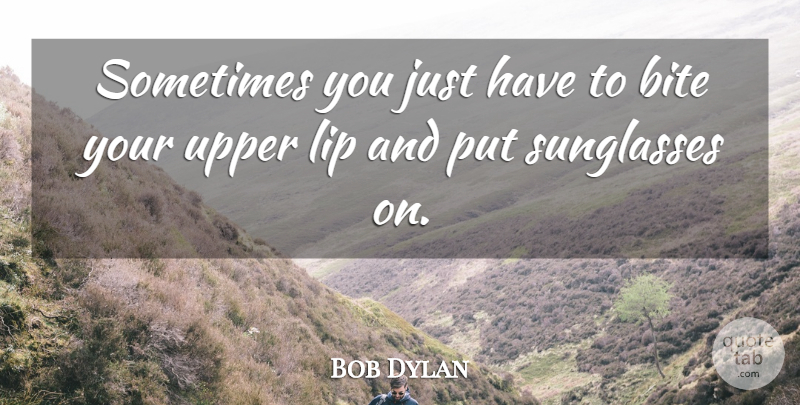 Bob Dylan Quote About Sunglasses, Lips, Sometimes: Sometimes You Just Have To...