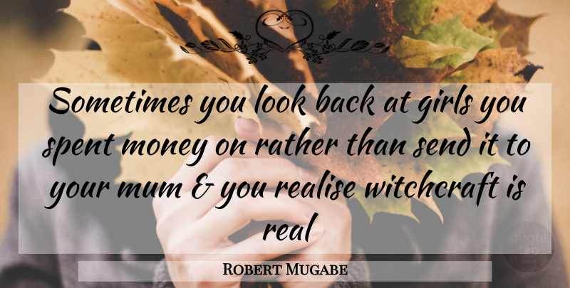 Robert Mugabe Quote About Girl, Real, Looks: Sometimes You Look Back At...