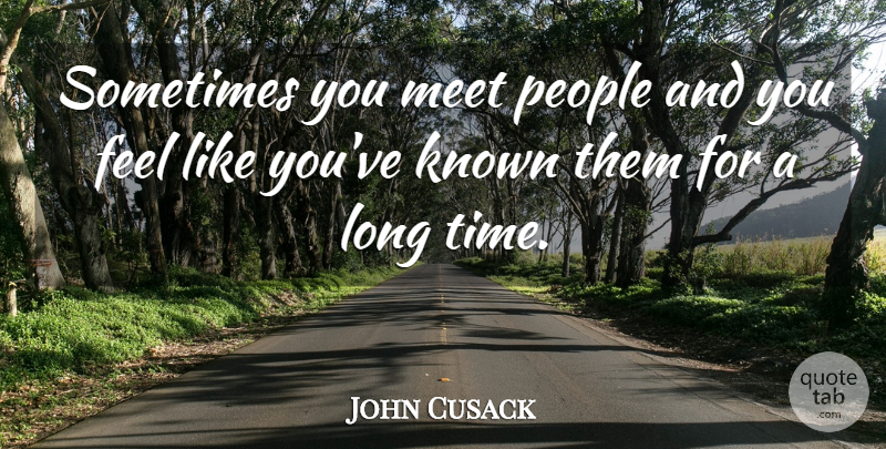 John Cusack Quote About People, Long, Sometimes: Sometimes You Meet People And...