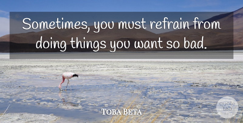 Toba Beta Quote About Refrain: Sometimes You Must Refrain From...