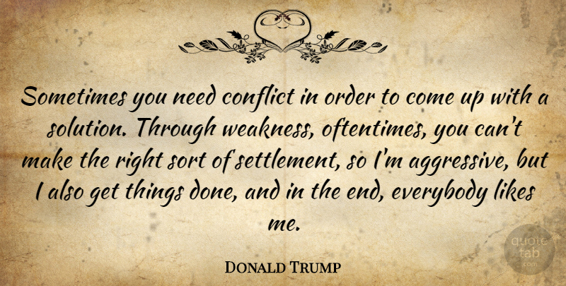 Donald Trump Quote About Everybody, Likes, Order, Sort: Sometimes You Need Conflict In...