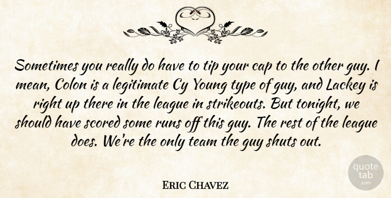 Eric Chavez Quote About Cap, Colon, Guy, League, Legitimate: Sometimes You Really Do Have...
