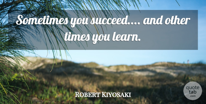 Robert Kiyosaki Quote About Succeed, Sometimes, Cool Status: Sometimes You Succeed And Other...