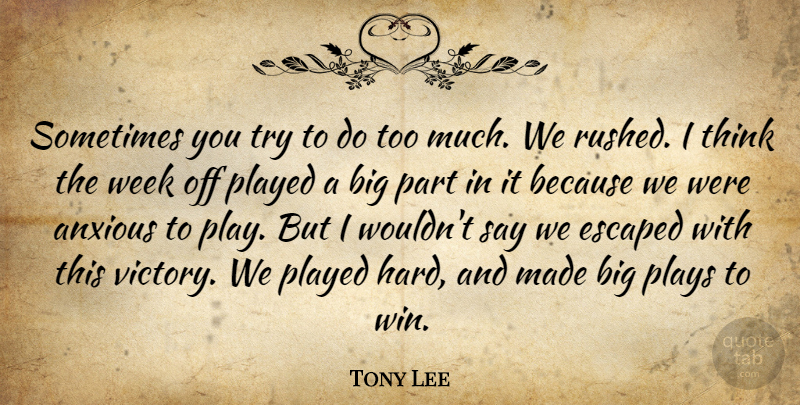 Tony Lee Quote About Anxious, Escaped, Played, Plays, Week: Sometimes You Try To Do...