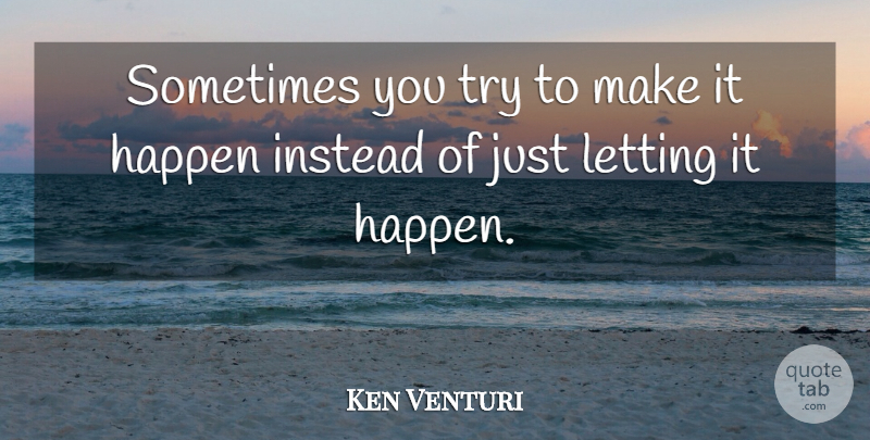 Ken Venturi Quote About Effort, Trying, Sometimes: Sometimes You Try To Make...