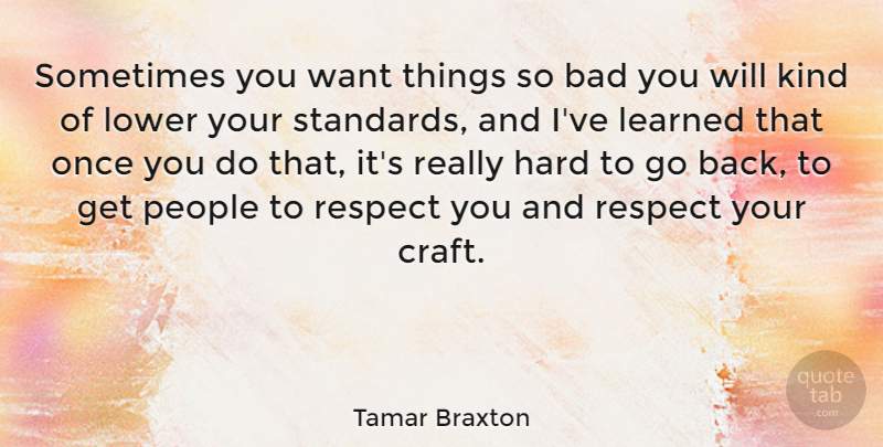 Tamar Braxton Quote About Bad, Hard, Learned, Lower, People: Sometimes You Want Things So...