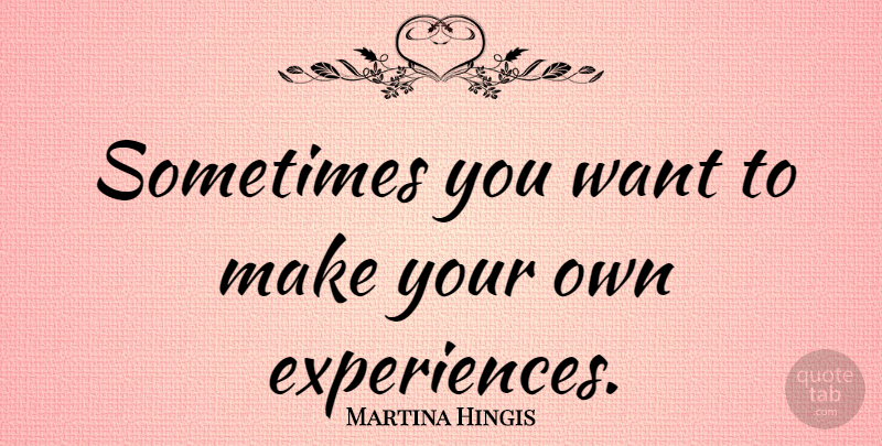 Martina Hingis Quote About Want, Sometimes: Sometimes You Want To Make...