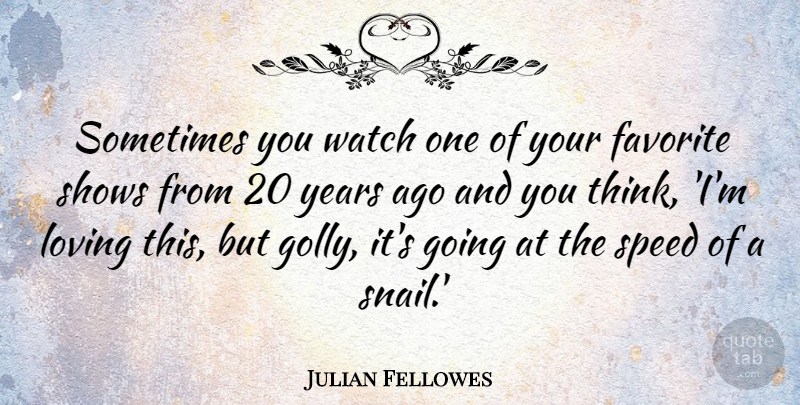 Julian Fellowes Quote About Thinking, Years, Watches: Sometimes You Watch One Of...