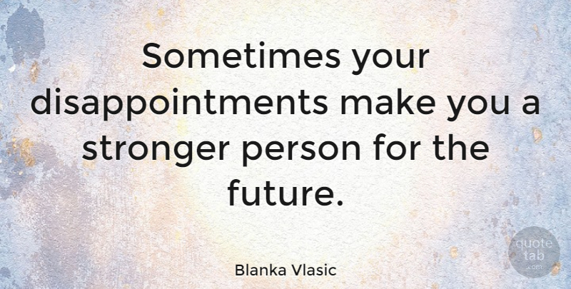 Blanka Vlasic Quote About Stay Strong, Disappointment, Stronger: Sometimes Your Disappointments Make You...