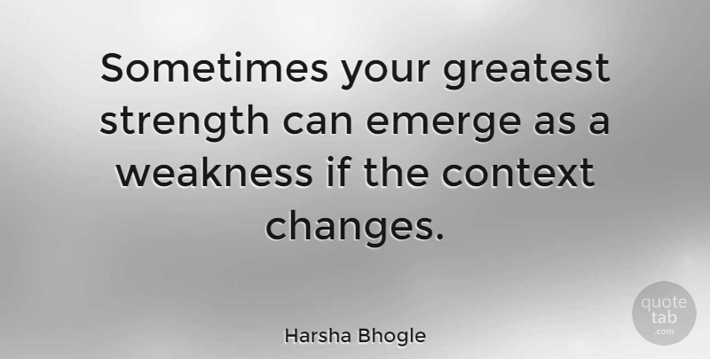 Harsha Bhogle Quote About Weakness, Sometimes, Ifs: Sometimes Your Greatest Strength Can...