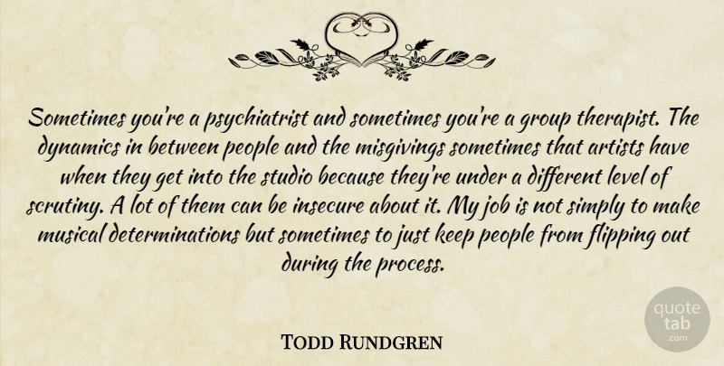 Todd Rundgren Quote About Determination, Jobs, Insecure: Sometimes Youre A Psychiatrist And...