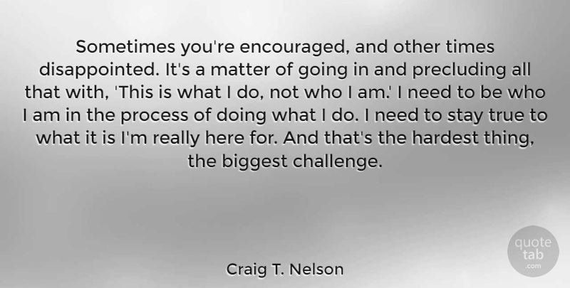 Craig T. Nelson Quote About Biggest, Hardest, Matter, Stay: Sometimes Youre Encouraged And Other...