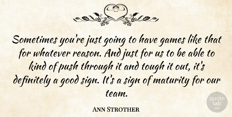 Ann Strother Quote About Definitely, Games, Good, Maturity, Push: Sometimes Youre Just Going To...