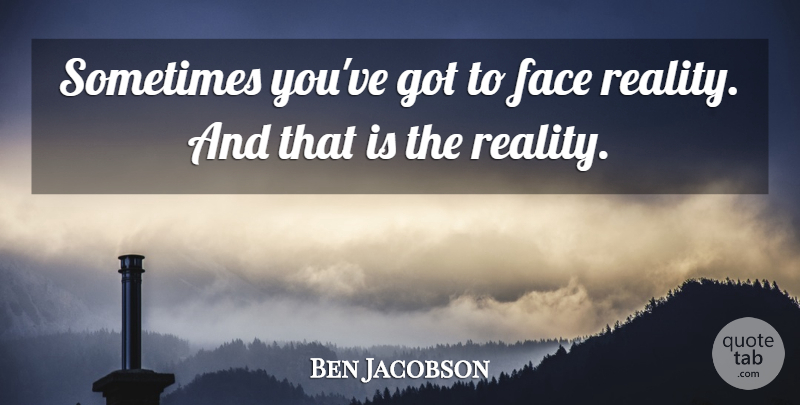 Ben Jacobson Quote About Face: Sometimes Youve Got To Face...