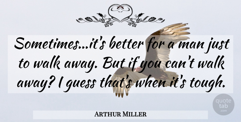Arthur Miller Quote About Men, Tough, Sometimes: Sometimesits Better For A Man...