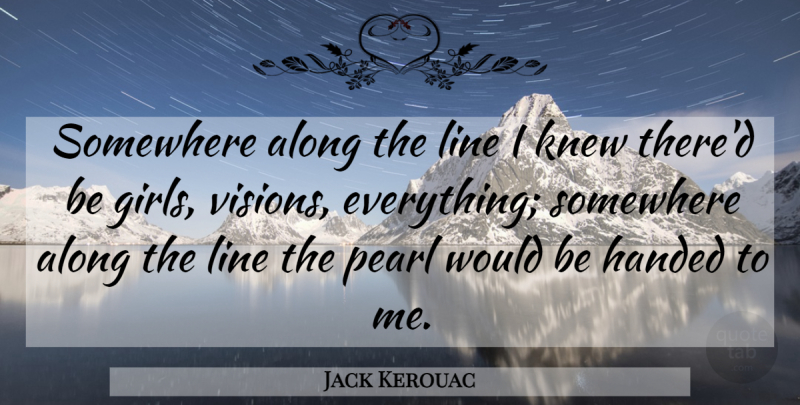 Jack Kerouac Quote About Girl, Vision, Lines: Somewhere Along The Line I...