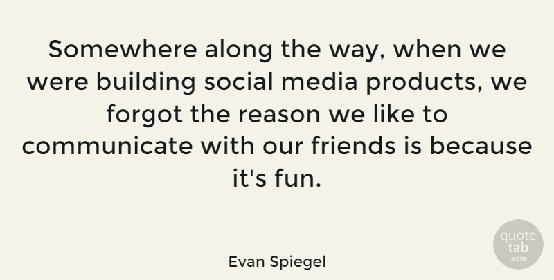 Evan Spiegel Quote About Along, Building, Forgot, Social, Somewhere: Somewhere Along The Way When...