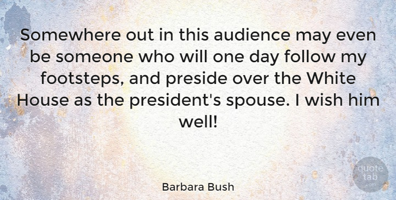 Barbara Bush Quote About Audience, Follow, House, Somewhere, White: Somewhere Out In This Audience...