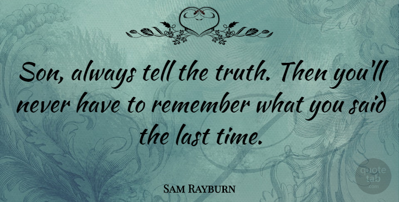 Sam Rayburn Quote About Last, Remember: Son Always Tell The Truth...