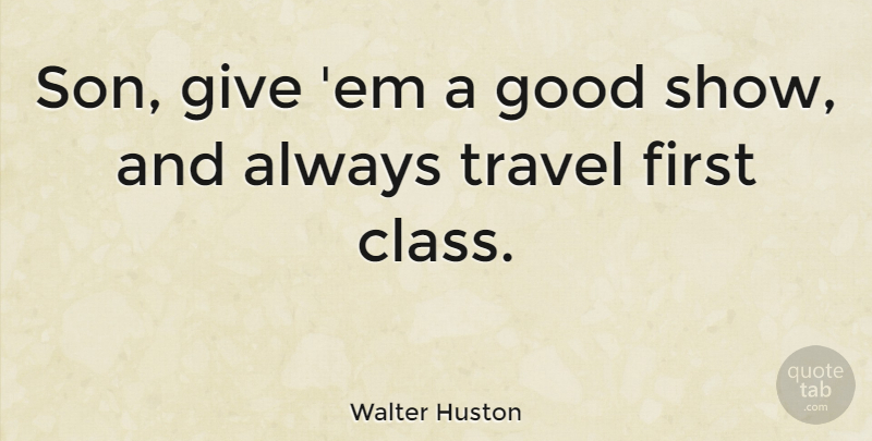 Walter Huston Quote About Good, Travel: Son Give Em A Good...